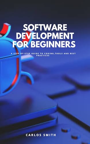 Software development for beginners : A step-by-step guide to coding, tools and best practices