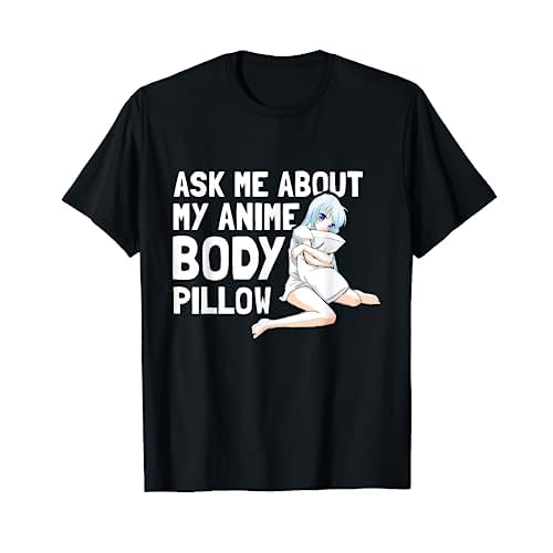 Ask Me About My Anime Body Pillow - Funny Anime Kawaii Otaku T-Shirt