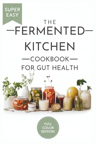 The Fermented Kitchen Cookbook for Gut Health: Nourishing Probiotic Recipes