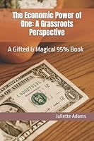 The Economic Power of One: A Grassroots Perspective: A Gifted & Magical 95% Book 1685244114 Book Cover