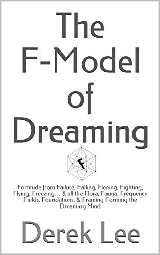 The F-Model of Dreaming: Fortitude from Failure, Falling, Fleeing, Fighting, Flying, Freezing… & all the Flora, Fauna, Frequency Fields, Foundations, & Framing Forming the Dreaming Mind