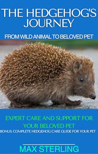 The Hedgehog’s Journey-From Wild Animal to Beloved Pet: Expert Care and Support for Your Beloved Pet