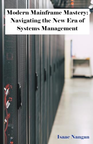 Modern Mainframe Mastery: Navigating the New Era of Systems Management (Mainframes)