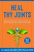 Heal Thy Joints : Pharmacist Reveals Insider Secrets on How to Relieve Pain Safely and Naturally 1726640604 Book Cover