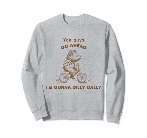 You Guys Go Ahead I'm Gonna Dilly Dally Vintage Cute Bear Sweatshirt
