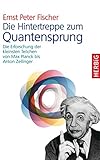 Die Hintertreppe zum Quantensprung: Die Erforschung der kleinsten Teilchen von Max Planck bis Anton Zeilinger - Ernst P Fischer 