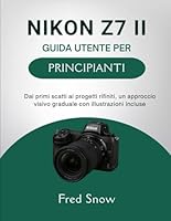 NIKON Z7 II GUIDA UTENTE PER PRINCIPIANTI: Dai primi scatti ai progetti rifiniti, un approccio visivo graduale con illustrazioni incluse B0G2BSB8YQ Book Cover