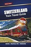 SWITZERLAND TRAIN TRAVEL GUIDE 2026: Explore Scenic Routes, Rail Pass Tips, Itineraries, and Must-See Destinations Across the Alps