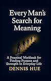 Every Man's Search for Meaning: A Practical Workbook for Finding Purpose and Strength in Everyday Life