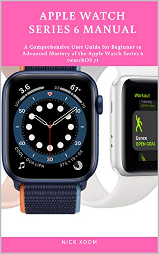Apple Watch Series 6 Manual: A Comprehensive User Guide for Beginner to Advanced Mastery of the Apple Watch Series 6 (watchOS 7)