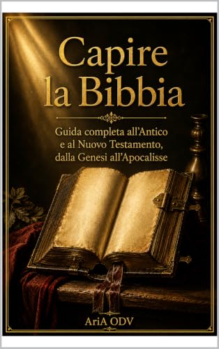 Capire la Bibbia: Guida completa all'Antico e al Nuovo Testamento, dalla Genesi all'Apocalisse (Italian Edition)