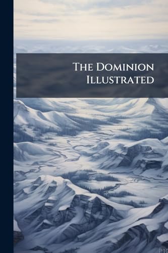 The Dominion Illustrated: A Special Number Devoted to Ottawa and the Parliament of Canada