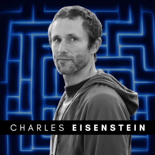 #307 Charles Eisenstein &ndash; We Already Know the Future We're Meant to Create
