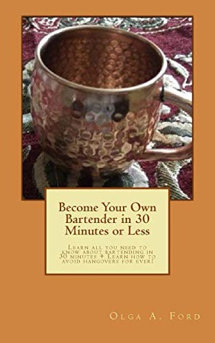 Become Your Own Bartender in 30 Minutes or Less: Learn all you need to know about bartending in 30 minutes + Learn how to avoid hangovers for ever!