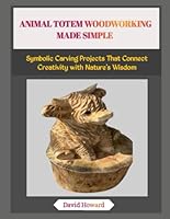 ANIMAL TOTEM WOODWORKING MADE SIMPLE: Symbolic Carving Projects That Connect Creativity with Nature’s Wisdom B0G26LRSCM Book Cover