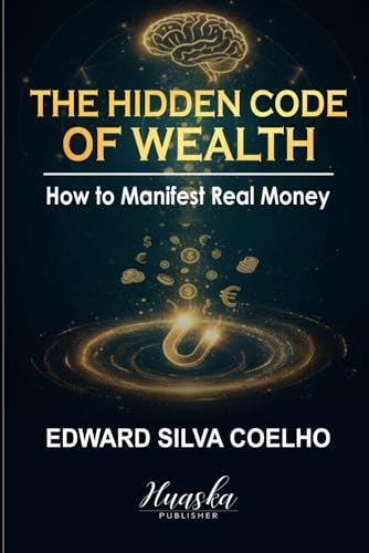 The Hidden Code Of Wealth: How To Manifest Real Money: Reprogram Your Subconscious Beliefs To Unlock Lasting Financial Abundance And Become A Magnet F