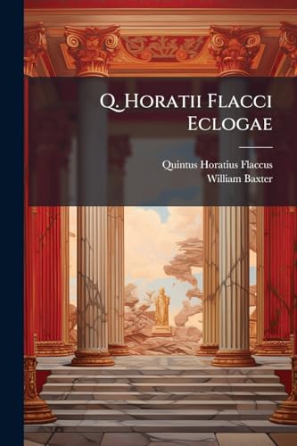 Q. Horatii Flacci Eclogae: Una Cum Scholiis Perpetuis, Tam Veteribus Quam Novis