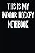 This Is My Indoor Hockey Notebook