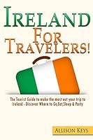 Ireland for Travelers: The Tourist Guide to Make the Most Out Your Trip to Ireland - Discover Where to Go, Eat, Sleep & Party 1511989785 Book Cover