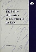 The Politics of Bavaria-An Exception to the Rule: The Special Position of the Free State of Bavaria in the New Germany 1859721664 Book Cover