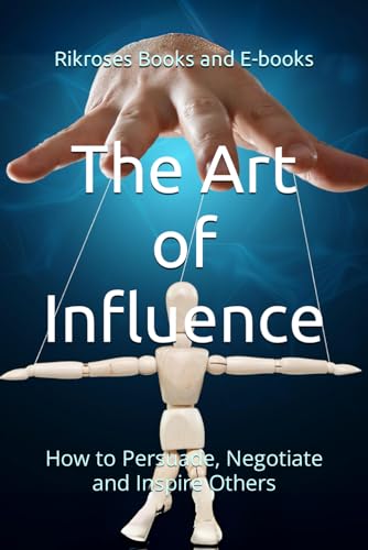 The Art of Influence: How to Persuade, Negotiate and Inspire Others (Rikroses Books and E-books)