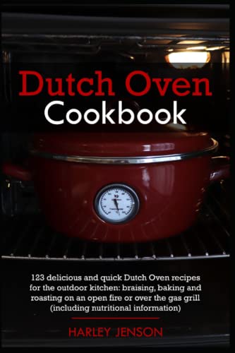Dutch Oven Cookbook: 123 delicious and quick Dutch Oven recipes for the outdoor kitchen: braising, baking and roasting on an open fire or over the gas grill (including nutritional information)