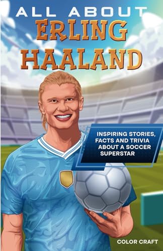 All About Erling Haaland: Inspiring stories, facts and trivia about a soccer superstar: All the history, details and incredible feats you need to know ... of Erling Haaland (Soccer Bios Books)