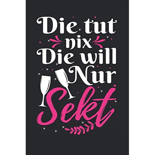 Die Tut Nix Die Will Nur Sekt: Sektchen | 6' x 9' Notizbuch | Liniert | 120 Seiten | Lustiges Geschenk für Sekttrinker