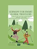 Germany for Smart Global Travelers: A Complete First-Time Guide to Berlin, Munich & Frankfurt – Visa, Flights Hotels, Food, Safety, Local Laws & ... (COMPLETE TRAVEL BOOK SERIES CONCEPT)