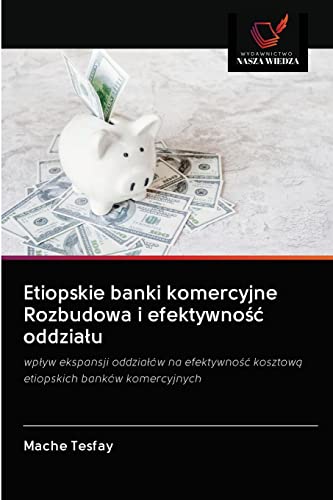 Etiopskie banki komercyjne Rozbudowa i efektywność oddziału: wpływ ekspansji oddziałów na efektywność kosztową etiopskich banków komercyjnych (Polish Edition)