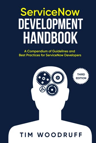 Servicenow Development Handbook - Third Edition: A Compendium Of Servicenow "Now" Platform Development And Architecture Pro-Tips, Guidelines, And Best