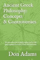 Ancient Greek Philosophy: Concepts and Controversies: An introduction to philosophy, and especially to the philosophers Socrates, Plato and Aristotle 1521852723 Book Cover