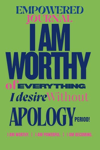 EMPOWERED JOURNAL: I AM WORTHY OF EVERYTHING I DESIRE WITHOUT APOLOGY