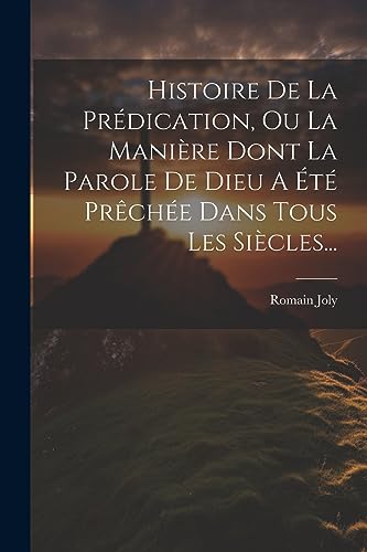 Histoire De La Prédication, Ou La Manière Dont La Parole De Dieu A Été Prêchée Dans Tous Les Siècles... (French Edition)
