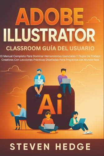 Adobe Illustrator Classroom Guía Del Usuario: El Manual Completo Para Dominar Herramientas Esenciales Y Flujos De Trabajo Creativos Con Lecciones Prácticas Diseñadas Para Proyectos Del Mundo Real