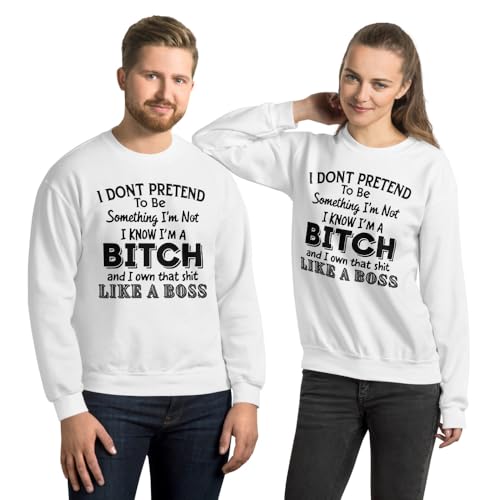 I Don’t Pretend to Be Something I’m Not I Know I’m A Bitch And I Own That Shit Like A Boss Unisex Sweatshirt