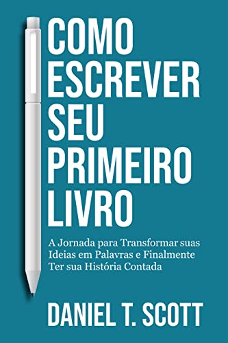 Como Escrever seu Primeiro Livro: A Jornada para Transformar suas Ideias em Palavras e Finalmente Ter sua História Contada