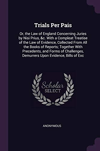 Trials Per Pais: Or, the Law of England Concerning Juries by Nisi Prius, &c. With a Compleat Treatise of the Law of Evidence, Collected From All the ... Demurrers Upon Evidence, Bills of Exc