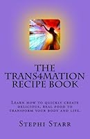 The Trans4mation Recipe Book: Learn how to quickly create delicious, real food to transform your body and life. (Volume 1) 154048940X Book Cover