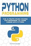 Python Programming: The Ultimate Crash Course For Beginners To Learn Coding With Python