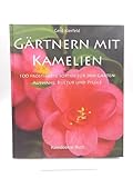  Gärtnern mit Kamelien: 100 frostharte Sorten für den Garten - Auswahl, Kultur & Pflege