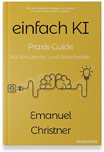 einfach KI: Praxis-Guide für Anwender und Entscheider. Wie Sie Künstliche Intelligenz mit Gewinn in Ihrem Unternehmen einsetzen