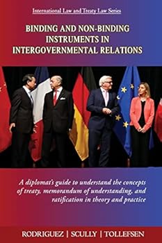 Binding and Non-Binding Instruments in Intergovernmental Relations: A diplomat's guide to understand the concepts of treaty, memorandum of understanding, and ratification in theory and practice