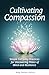 Cultivating Compassion: Simple Everyday Practices for Discovering Peace of Mind and Resilience