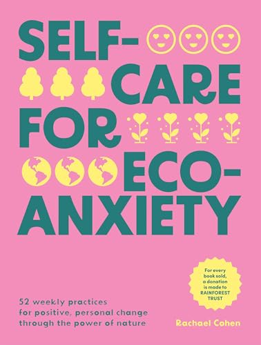 Self-care for Eco-Anxiety: 52 Weekly Practices for Positive, Personal Change