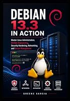 Debian 13.3 in Action: Master Linux Administration, DevOps Engineering, Security Hardening, Networking, and Server Management B0HDWK5BCR Book Cover