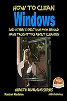 How to Clean Windows - And other things your Mom should have taught you about Cleaning 1517215897 Book Cover