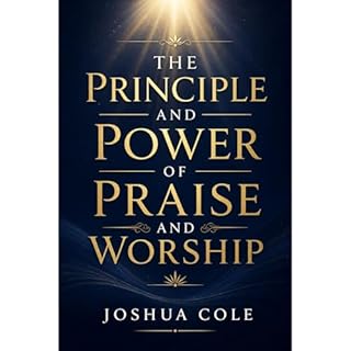 The Principle and Power of Praise and Worship Audiobook By Joshua Cole cover art