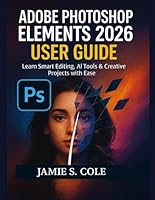 ADOBE PHOTOSHOP ELEMENT 2026 USER GUIDE: Learn Smart Editing, AI Tools & Creative Projects with Ease B0G28S3QTC Book Cover