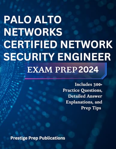 PALO ALTO NETWORKS CERTIFIED NETWORK SECURITY ENGINEER EXAM PREP 2024: Includes 300+ Practice Questions, Detailed Answer Explanations, and Prep Tips (Palo alto networks exam)